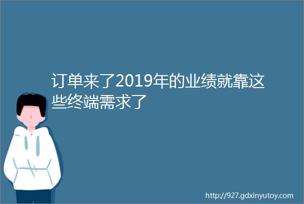 订单来了2019年的业绩就靠这些终端需求了