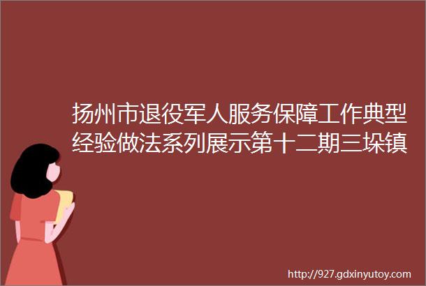 扬州市退役军人服务保障工作典型经验做法系列展示第十二期三垛镇退役军人服务站